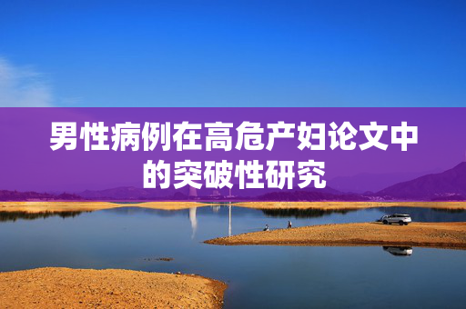 男性病例在高危产妇论文中的突破性研究