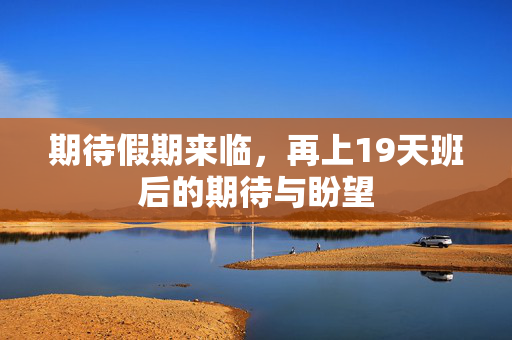 期待假期来临，再上19天班后的期待与盼望