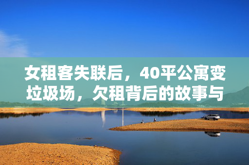 女租客失联后，40平公寓变垃圾场，欠租背后的故事与思考