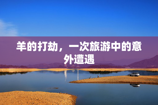 羊的打劫，一次旅游中的意外遭遇