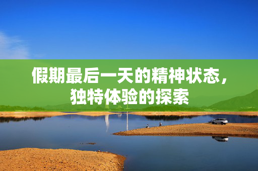 假期最后一天的精神状态，独特体验的探索