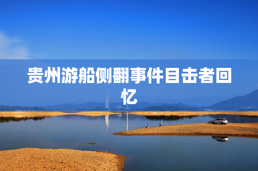 贵州游船侧翻事件目击者回忆
