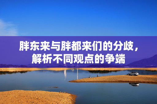 胖东来与胖都来们的分歧，解析不同观点的争端