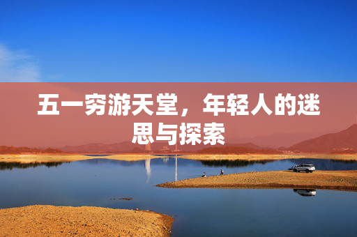 五一穷游天堂，年轻人的迷思与探索