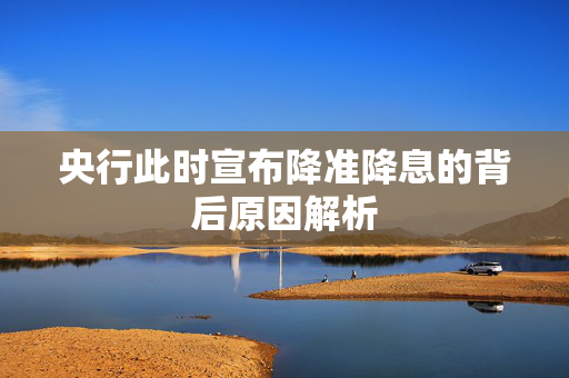 央行此时宣布降准降息的背后原因解析