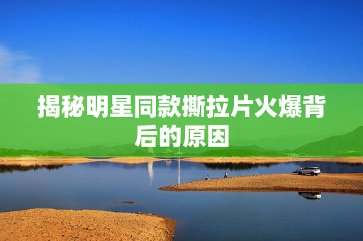揭秘明星同款撕拉片火爆背后的原因
