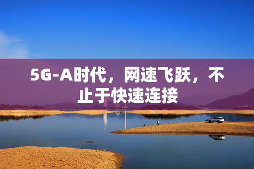 5G-A时代，网速飞跃，不止于快速连接