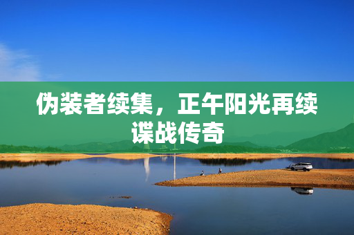 伪装者续集，正午阳光再续谍战传奇