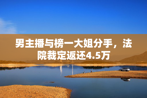 男主播与榜一大姐分手，法院裁定返还4.5万