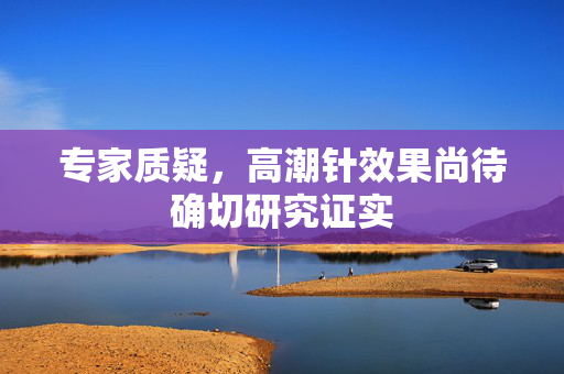 专家质疑，高潮针效果尚待确切研究证实