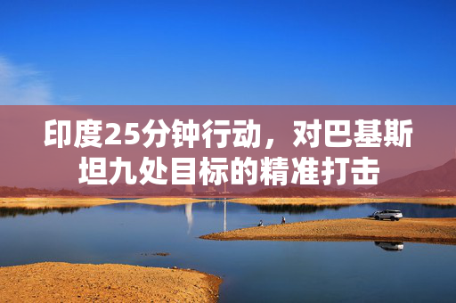 印度25分钟行动，对巴基斯坦九处目标的精准打击