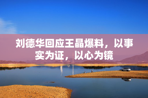 刘德华回应王晶爆料，以事实为证，以心为镜