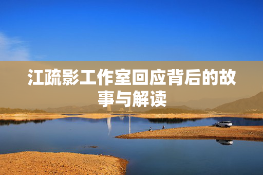 江疏影工作室回应背后的故事与解读