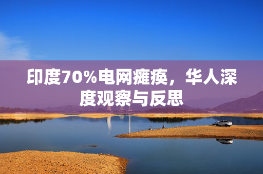 印度70%电网瘫痪，华人深度观察与反思