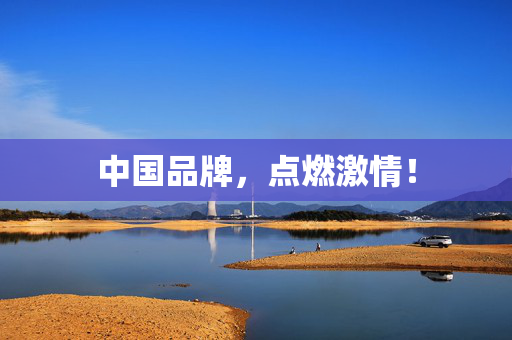 中国品牌，点燃激情！
