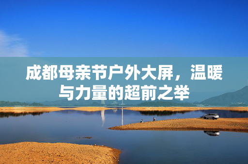 成都母亲节户外大屏，温暖与力量的超前之举
