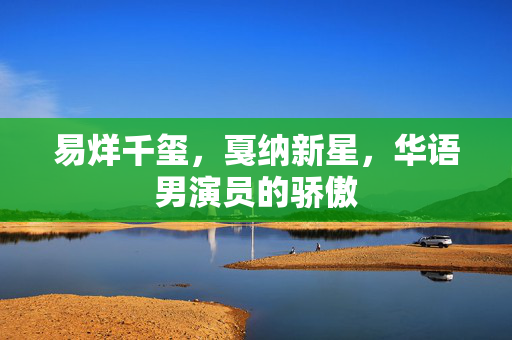 易烊千玺，戛纳新星，华语男演员的骄傲