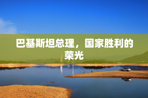 巴基斯坦总理，国家胜利的荣光