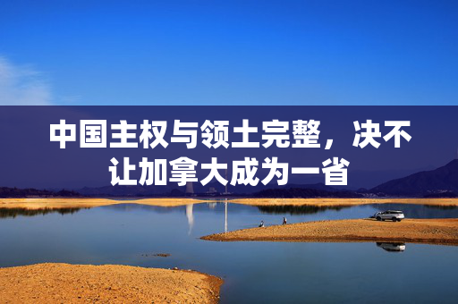 中国主权与领土完整，决不让加拿大成为一省