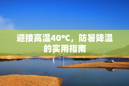迎接高温40℃，防暑降温的实用指南