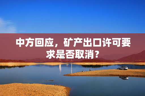 中方回应，矿产出口许可要求是否取消？
