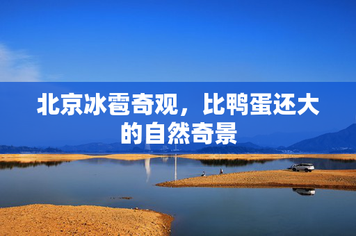 北京冰雹奇观，比鸭蛋还大的自然奇景