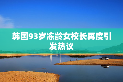 韩国93岁冻龄女校长再度引发热议