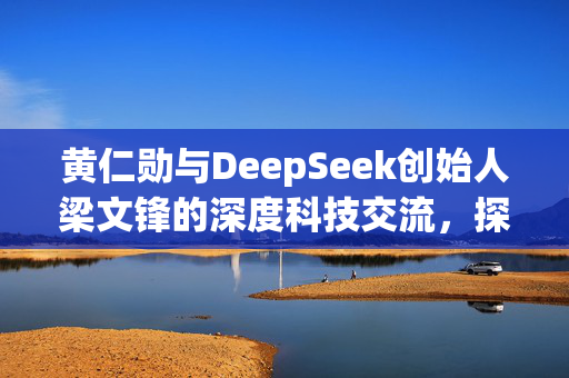 黄仁勋与DeepSeek创始人梁文锋的深度科技交流，探讨人工智能领域的新机遇
