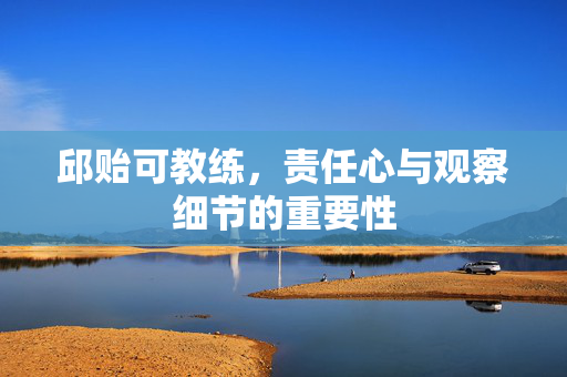 邱贻可教练，责任心与观察细节的重要性