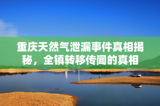 重庆天然气泄漏事件真相揭秘，全镇转移传闻的真相