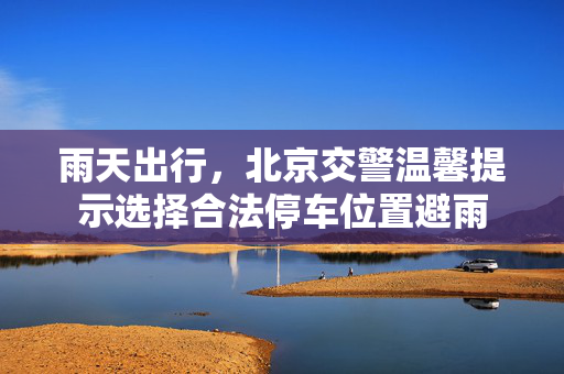 雨天出行，北京交警温馨提示选择合法停车位置避雨