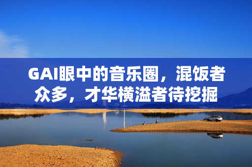 GAI眼中的音乐圈，混饭者众多，才华横溢者待挖掘