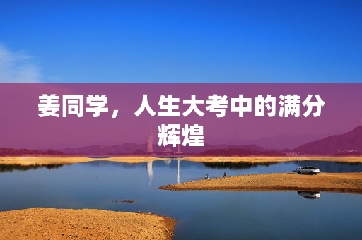 姜同学，人生大考中的满分辉煌