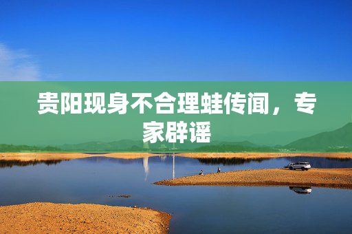 贵阳现身不合理蛙传闻，专家辟谣