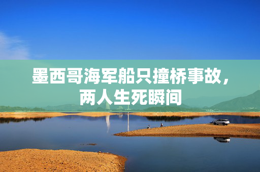 墨西哥海军船只撞桥事故，两人生死瞬间