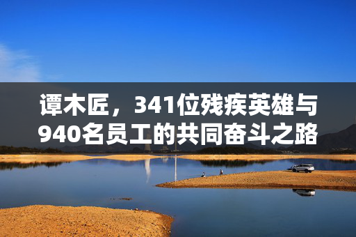 谭木匠，341位残疾英雄与940名员工的共同奋斗之路
