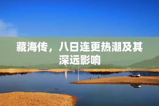 藏海传，八日连更热潮及其深远影响