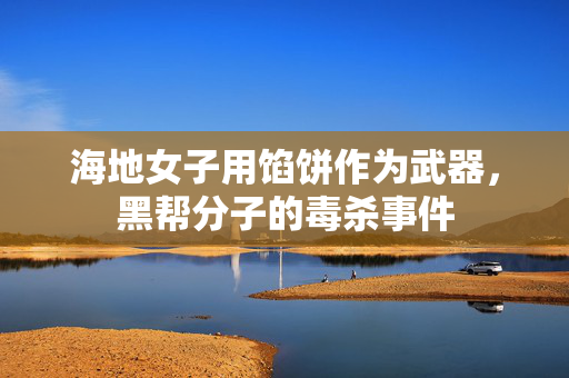 海地女子用馅饼作为武器，黑帮分子的毒杀事件