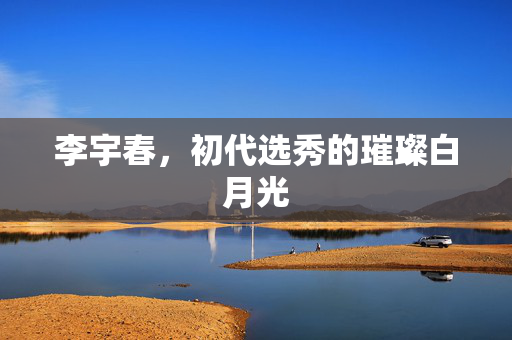 李宇春，初代选秀的璀璨白月光