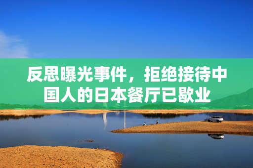 反思曝光事件，拒绝接待中国人的日本餐厅已歇业
