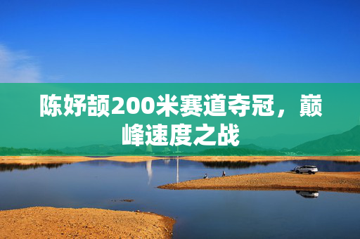 陈妤颉200米赛道夺冠，巅峰速度之战