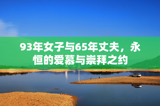 93年女子与65年丈夫，永恒的爱慕与崇拜之约