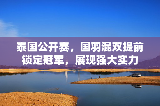 泰国公开赛，国羽混双提前锁定冠军，展现强大实力