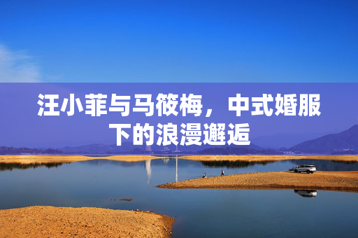 汪小菲与马筱梅，中式婚服下的浪漫邂逅