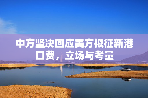 中方坚决回应美方拟征新港口费，立场与考量