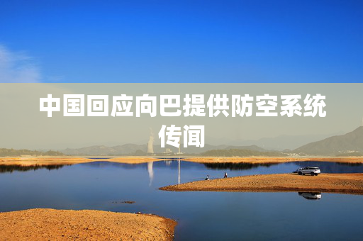 中国回应向巴提供防空系统传闻