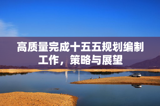 高质量完成十五五规划编制工作，策略与展望