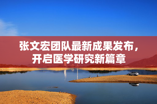 张文宏团队最新成果发布，开启医学研究新篇章
