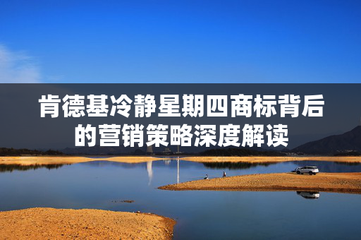 肯德基冷静星期四商标背后的营销策略深度解读