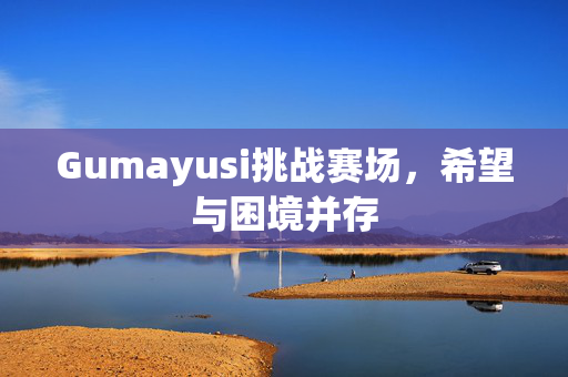 Gumayusi挑战赛场，希望与困境并存